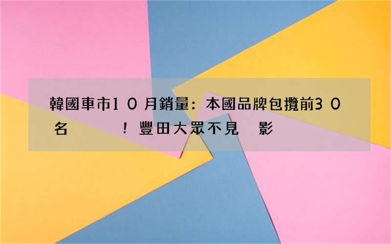 韓國車市10月銷量：本國品牌包攬前30名！豐田大眾不見蹤影